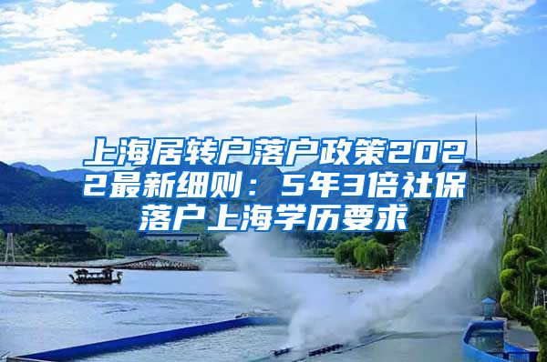 上海居转户落户政策2022最新细则：5年3倍社保落户上海学历要求