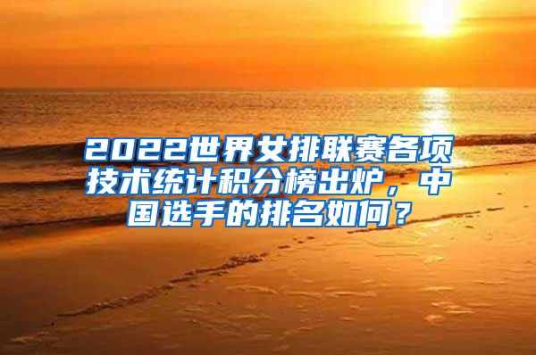 2022世界女排联赛各项技术统计积分榜出炉，中国选手的排名如何？