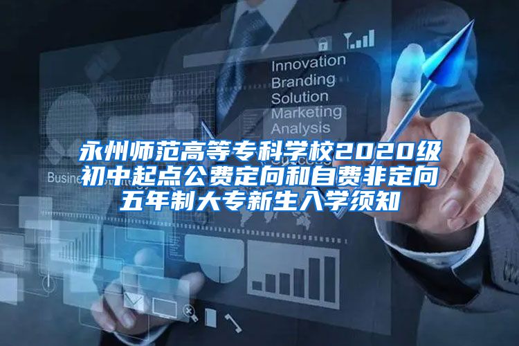 永州师范高等专科学校2020级初中起点公费定向和自费非定向五年制大专新生入学须知