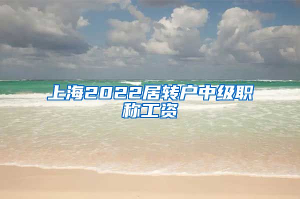 上海2022居转户中级职称工资