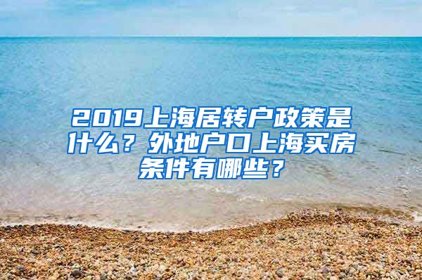 2019上海居转户政策是什么？外地户口上海买房条件有哪些？