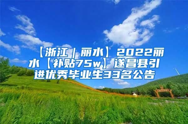 【浙江｜丽水】2022丽水【补贴75w】遂昌县引进优秀毕业生33名公告