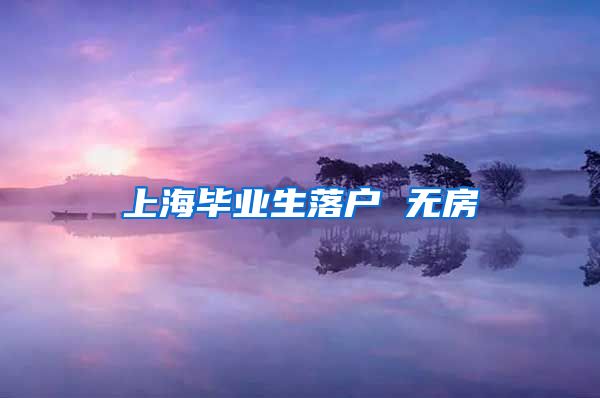 上海毕业生落户 无房