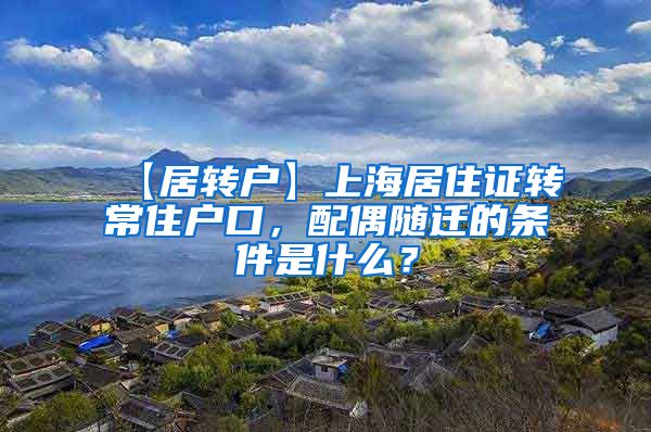 【居转户】上海居住证转常住户口，配偶随迁的条件是什么？