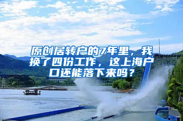 原创居转户的7年里，我换了四份工作，这上海户口还能落下来吗？