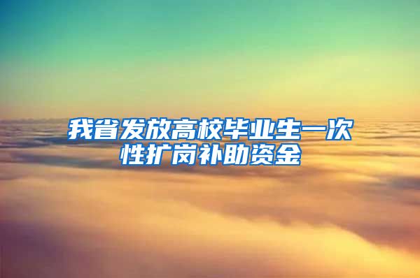 我省发放高校毕业生一次性扩岗补助资金