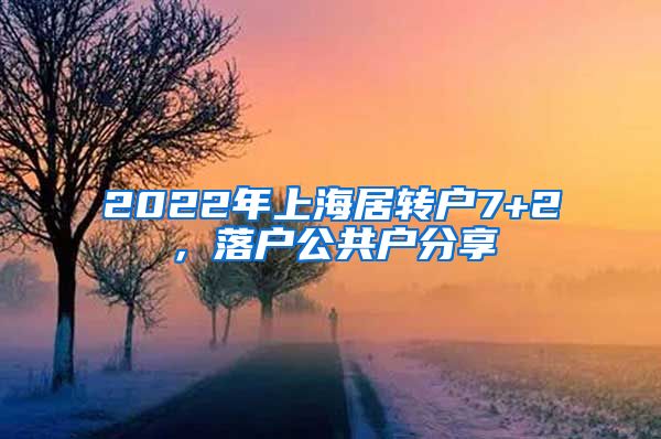 2022年上海居转户7+2，落户公共户分享