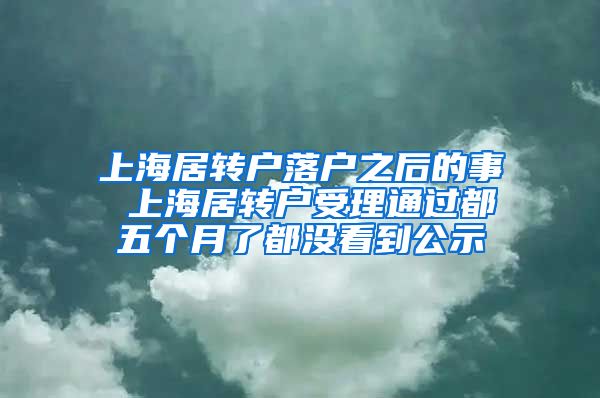 上海居转户落户之后的事 上海居转户受理通过都五个月了都没看到公示