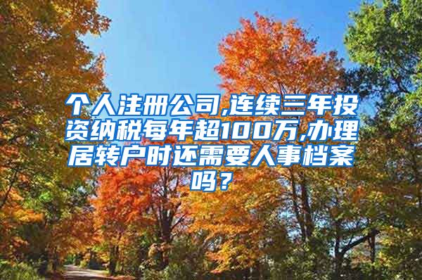 个人注册公司,连续三年投资纳税每年超100万,办理居转户时还需要人事档案吗？