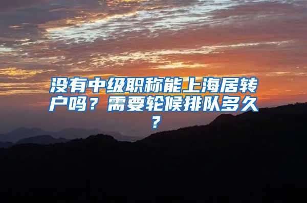 没有中级职称能上海居转户吗？需要轮候排队多久？