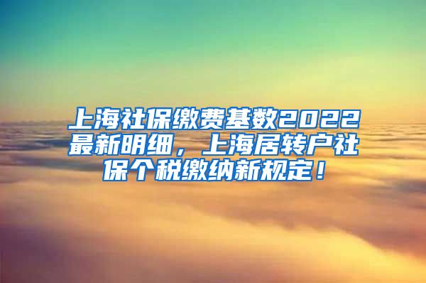 上海社保缴费基数2022最新明细，上海居转户社保个税缴纳新规定！