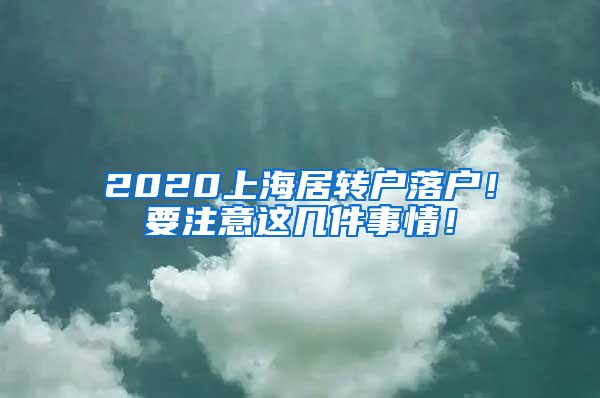 2020上海居转户落户！要注意这几件事情！