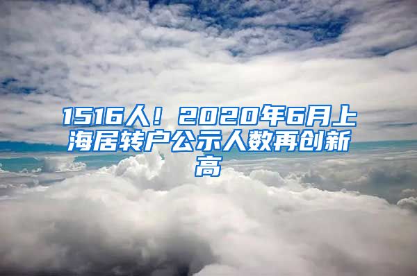 1516人！2020年6月上海居转户公示人数再创新高