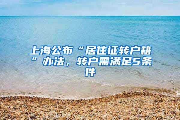 上海公布“居住证转户籍”办法，转户需满足5条件