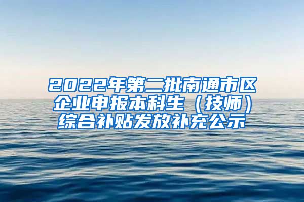 2022年第二批南通市区企业申报本科生（技师）综合补贴发放补充公示