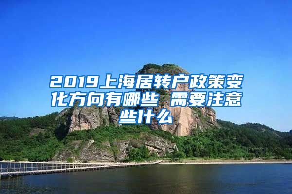 2019上海居转户政策变化方向有哪些 需要注意些什么