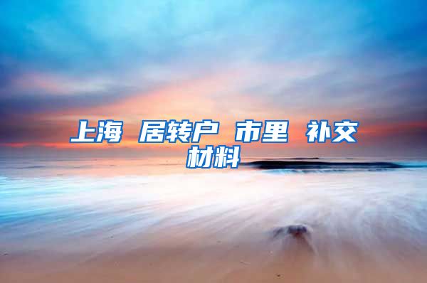 上海 居转户 市里 补交材料