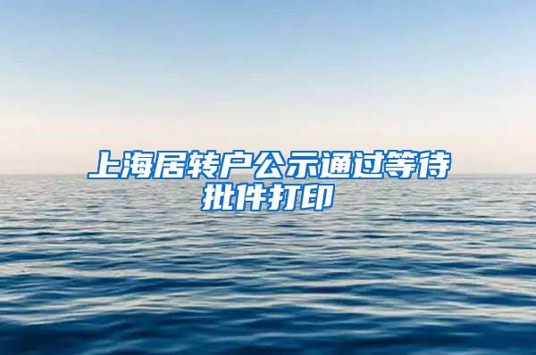 上海居转户公示通过等待批件打印