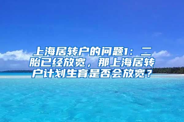 上海居转户的问题1：二胎已经放宽，那上海居转户计划生育是否会放宽？