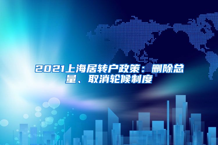 2021上海居转户政策：删除总量、取消轮候制度