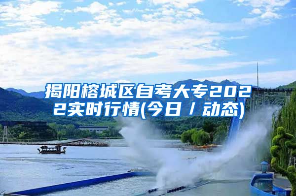 揭阳榕城区自考大专2022实时行情(今日／动态)