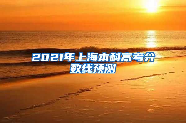 2021年上海本科高考分数线预测