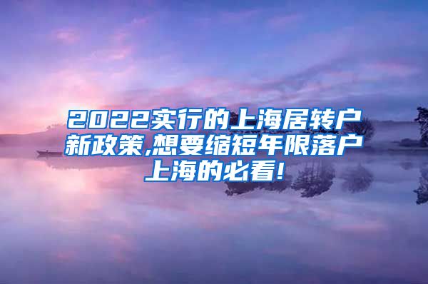 2022实行的上海居转户新政策,想要缩短年限落户上海的必看!