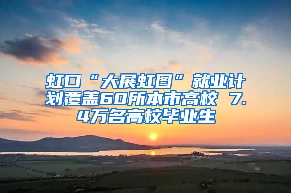 虹口“大展虹图”就业计划覆盖60所本市高校 7.4万名高校毕业生