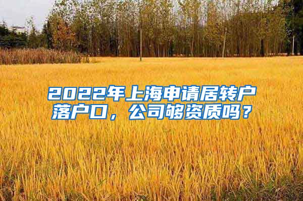 2022年上海申请居转户落户口，公司够资质吗？