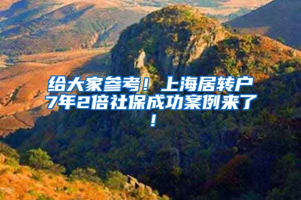 给大家参考！上海居转户7年2倍社保成功案例来了！