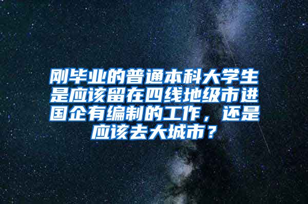 刚毕业的普通本科大学生是应该留在四线地级市进国企有编制的工作，还是应该去大城市？