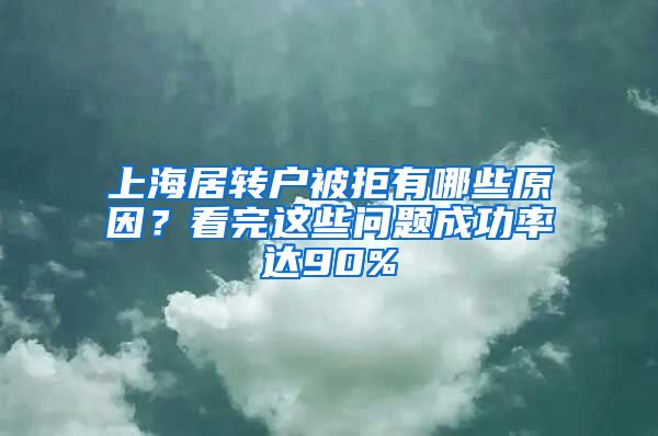 上海居转户被拒有哪些原因？看完这些问题成功率达90%