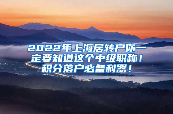 2022年上海居转户你一定要知道这个中级职称！积分落户必备利器！