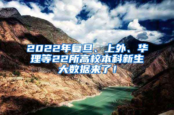 2022年复旦、上外、华理等22所高校本科新生大数据来了！