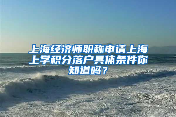 上海经济师职称申请上海上学积分落户具体条件你知道吗？