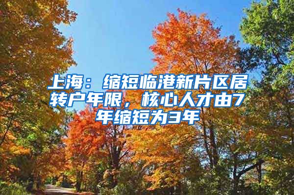 上海：缩短临港新片区居转户年限，核心人才由7年缩短为3年