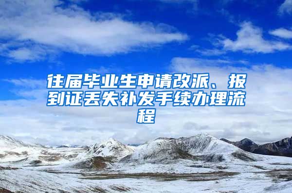 往届毕业生申请改派、报到证丢失补发手续办理流程