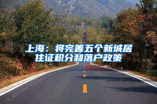 上海：将完善五个新城居住证积分和落户政策