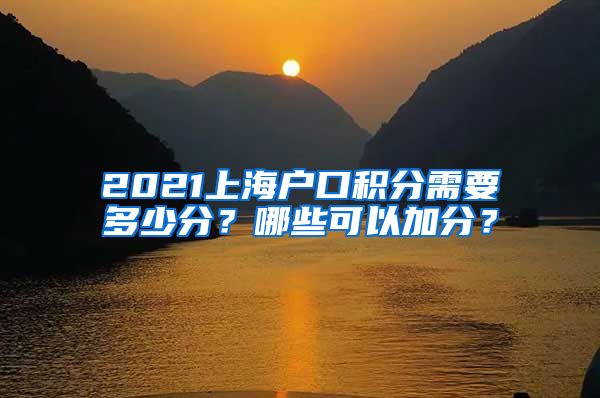 2021上海户口积分需要多少分？哪些可以加分？