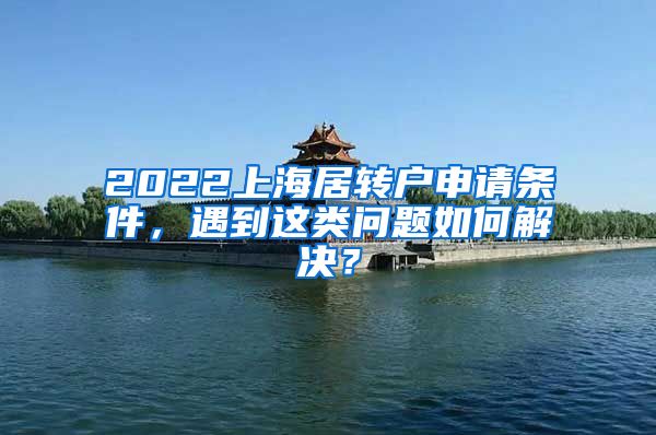 2022上海居转户申请条件，遇到这类问题如何解决？