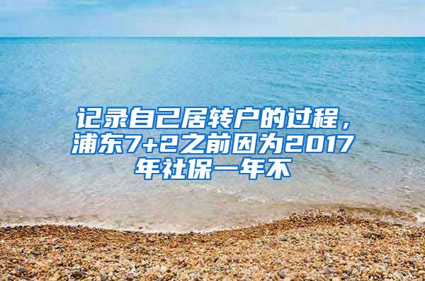 记录自己居转户的过程，浦东7+2之前因为2017年社保一年不