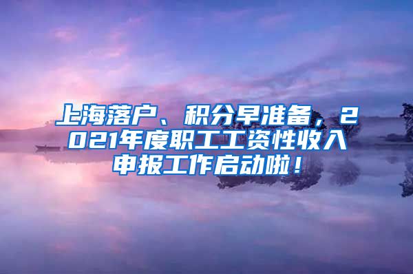 上海落户、积分早准备，2021年度职工工资性收入申报工作启动啦！