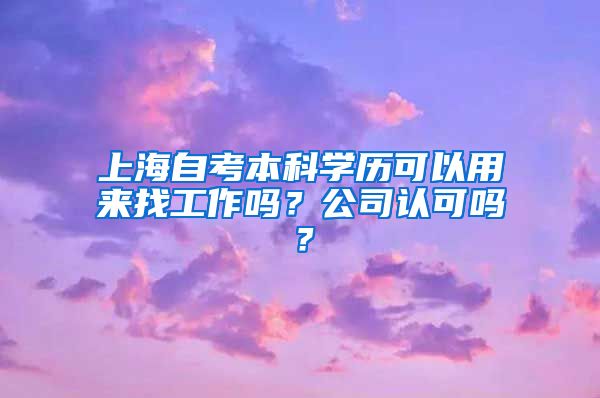 上海自考本科学历可以用来找工作吗？公司认可吗？