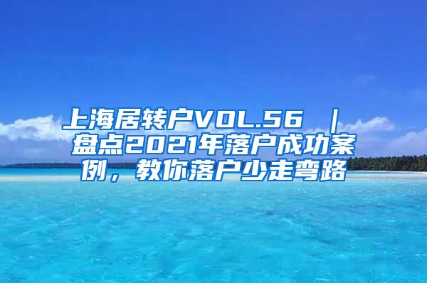 上海居转户VOL.56 ｜ 盘点2021年落户成功案例，教你落户少走弯路