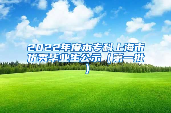 2022年度本专科上海市优秀毕业生公示（第一批）