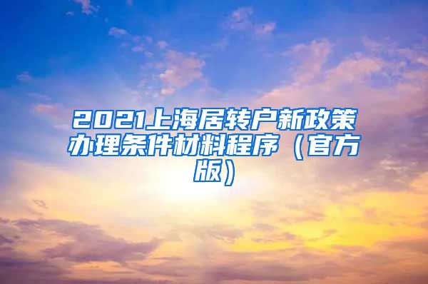 2021上海居转户新政策办理条件材料程序（官方版）