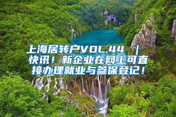 上海居转户VOL.44 ｜ 快讯！新企业在网上可直接办理就业与参保登记！