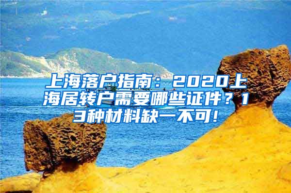 上海落户指南：2020上海居转户需要哪些证件？13种材料缺一不可!