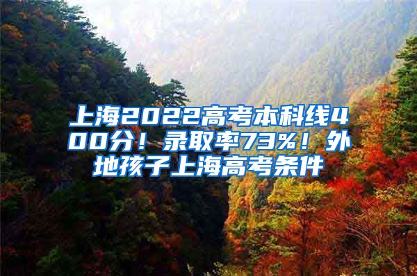 上海2022高考本科线400分！录取率73%！外地孩子上海高考条件