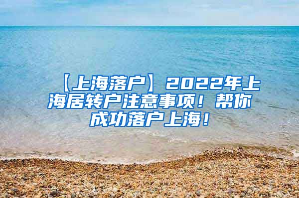 【上海落户】2022年上海居转户注意事项！帮你成功落户上海！
